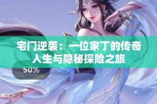 宅门逆袭：一位家丁的传奇人生与隐秘探险之旅