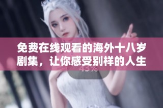 免费在线观看的海外十八岁剧集，让你感受别样的人生与激情故事