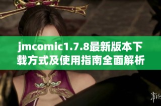 jmcomic1.7.8最新版本下载方式及使用指南全面解析