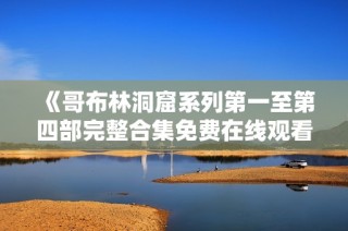 《哥布林洞窟系列第一至第四部完整合集免费在线观看》