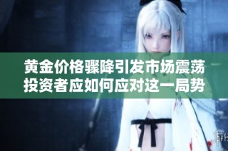 黄金价格骤降引发市场震荡投资者应如何应对这一局势