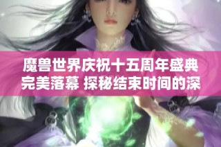 魔兽世界庆祝十五周年盛典完美落幕 探秘结束时间的深刻意义