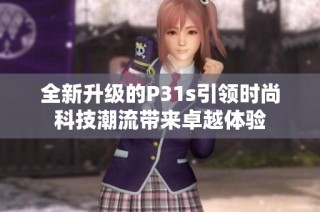 全新升级的P31s引领时尚科技潮流带来卓越体验
