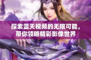 探索蓝天视频的无限可能，带你领略精彩影像世界