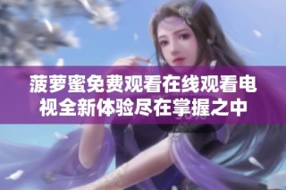 菠萝蜜免费观看在线观看电视全新体验尽在掌握之中