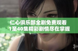 仁心俱乐部全剧免费观看 1至40集精彩剧情尽在掌握中