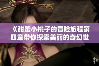 《甜蜜小桃子的冒险旅程第四章带你探索美丽的奇幻世界》