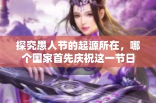 探究愚人节的起源所在，哪个国家首先庆祝这一节日