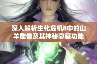 深入解析生化危机8中的山羊雕像及其神秘隐藏功能