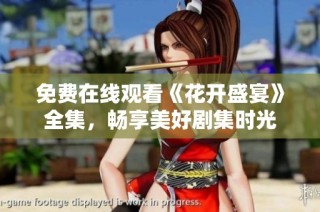 免费在线观看《花开盛宴》全集，畅享美好剧集时光