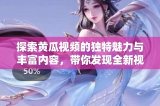 探索黄瓜视频的独特魅力与丰富内容，带你发现全新视听体验