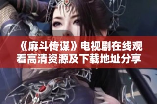 《麻斗传谋》电视剧在线观看高清资源及下载地址分享