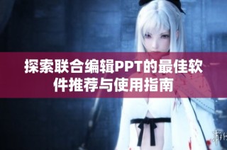 探索联合编辑PPT的最佳软件推荐与使用指南