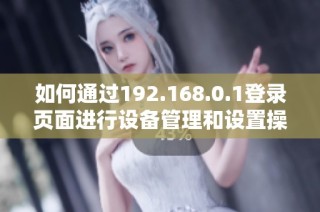 如何通过192.168.0.1登录页面进行设备管理和设置操作全攻略