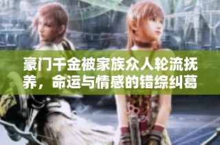 豪门千金被家族众人轮流抚养，命运与情感的错综纠葛