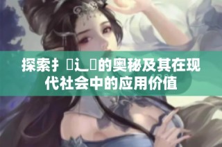 探索扌喿辶畐的奥秘及其在现代社会中的应用价值