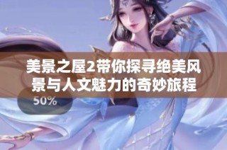 美景之屋2带你探寻绝美风景与人文魅力的奇妙旅程