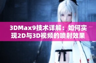 3DMax9技术详解：如何实现2D与3D视频的喷射效果与应用