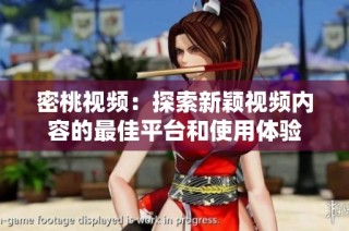 密桃视频：探索新颖视频内容的最佳平台和使用体验