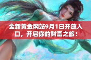 全新黄金网站9月1日开放入口，开启你的财富之旅！