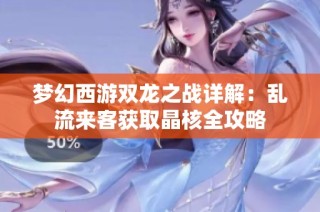 梦幻西游双龙之战详解：乱流来客获取晶核全攻略