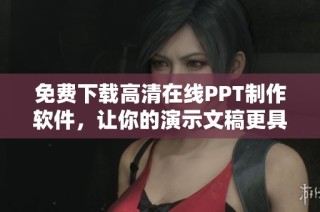 免费下载高清在线PPT制作软件，让你的演示文稿更具专业感