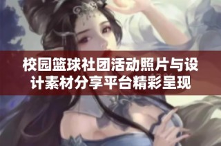 校园篮球社团活动照片与设计素材分享平台精彩呈现