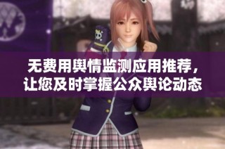 无费用舆情监测应用推荐，让您及时掌握公众舆论动态