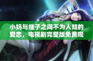 小妈与继子之间不为人知的爱恋，电视剧完整版免费观看