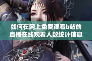 如何在网上免费观看b站的直播在线观看人数统计信息