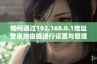 如何通过192.168.0.1地址登录路由器进行设置与管理详细指南