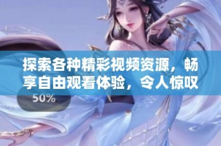 探索各种精彩视频资源，畅享自由观看体验，令人惊叹的视听盛宴等你来发现