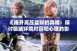 《揭开高压监狱的真相：探讨极端环境对囚犯心理的影响与生存挑战》