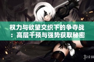 权力与欲望交织下的争夺战：高层干预与强势获取秘密剖析