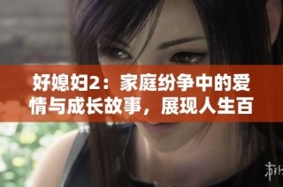 好媳妇2：家庭纷争中的爱情与成长故事，展现人生百态