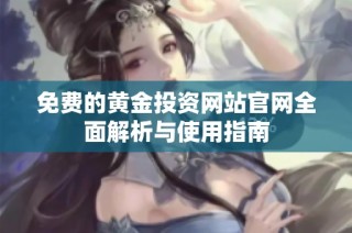 免费的黄金投资网站官网全面解析与使用指南