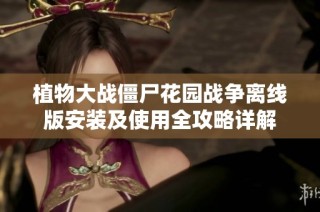 植物大战僵尸花园战争离线版安装及使用全攻略详解