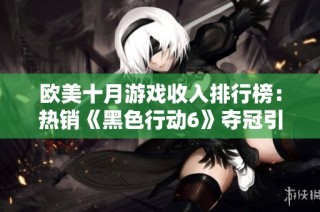 欧美十月游戏收入排行榜：热销《黑色行动6》夺冠引关注