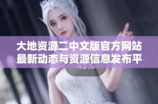 大地资源二中文版官方网站最新动态与资源信息发布平台