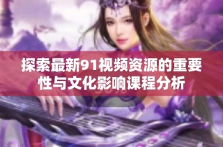 探索最新91视频资源的重要性与文化影响课程分析