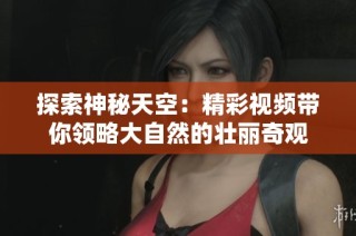 探索神秘天空：精彩视频带你领略大自然的壮丽奇观