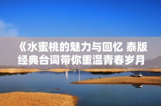 《水蜜桃的魅力与回忆 泰版经典台词带你重温青春岁月》