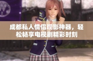 成都私人情侣观影神器，轻松畅享电视剧精彩时刻