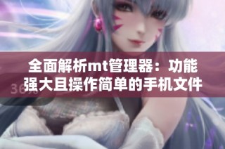 全面解析mt管理器：功能强大且操作简单的手机文件管理工具