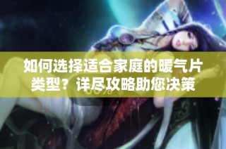 如何选择适合家庭的暖气片类型？详尽攻略助您决策