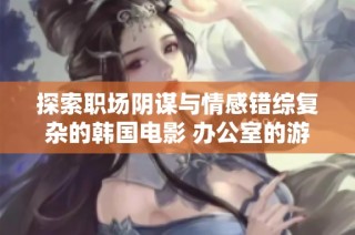 探索职场阴谋与情感错综复杂的韩国电影 办公室的游戏2 解析人性与权力的较量