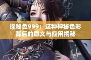 探秘色999：这种神秘色彩背后的意义与应用揭秘