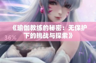 《瑜伽教练的秘密：无保护下的挑战与探索》