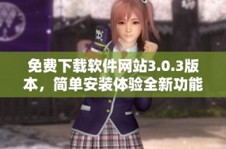 免费下载软件网站3.0.3版本，简单安装体验全新功能