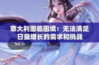 意大利面临困境：无法满足日益增长的需求和挑战